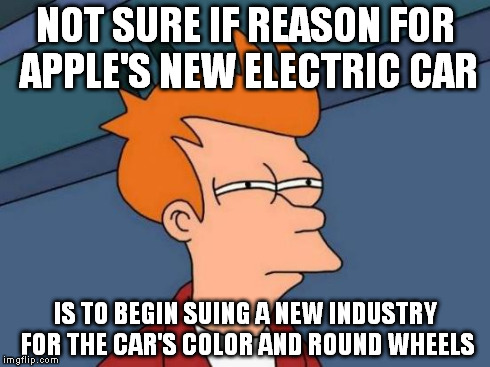 Futurama Fry Meme | NOT SURE IF REASON FOR APPLE'S NEW ELECTRIC CAR IS TO BEGIN SUING A NEW INDUSTRY FOR THE CAR'S COLOR AND ROUND WHEELS | image tagged in memes,futurama fry | made w/ Imgflip meme maker