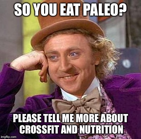 Creepy Condescending Wonka Meme | SO YOU EAT PALEO? PLEASE TELL ME MORE ABOUT CROSSFIT AND NUTRITION | image tagged in memes,creepy condescending wonka | made w/ Imgflip meme maker