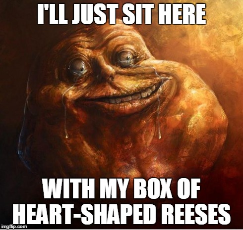 HD Forever Alone | I'LL JUST SIT HERE WITH MY BOX OF HEART-SHAPED REESES | image tagged in hd forever alone | made w/ Imgflip meme maker
