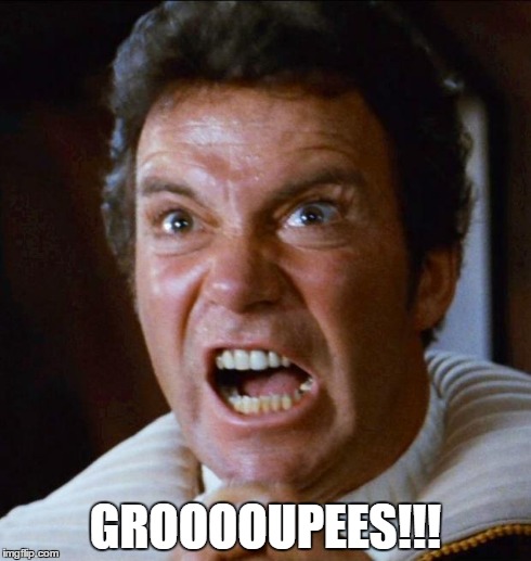 Kirk yelling 1 | GROOOOUPEES!!! | image tagged in kirk yelling 1 | made w/ Imgflip meme maker