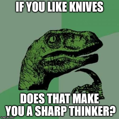 Philosoraptor Meme | IF YOU LIKE KNIVES DOES THAT MAKE YOU A SHARP THINKER? | image tagged in memes,philosoraptor | made w/ Imgflip meme maker