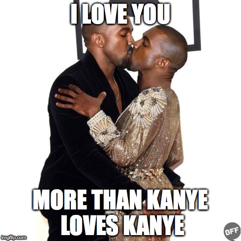 I LOVE YOU MORE THAN KANYE LOVES KANYE | made w/ Imgflip meme maker