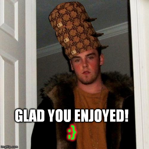 Scumbag Steve Meme | ;} GLAD YOU ENJOYED! | image tagged in memes,scumbag steve,scumbag | made w/ Imgflip meme maker