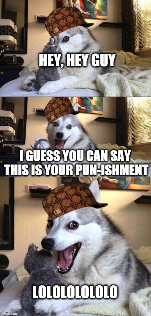Bad Pun Dog | HEY, HEY GUY I GUESS YOU CAN SAY THIS IS YOUR PUN-ISHMENT LOLOLOLOLOLO | image tagged in memes,bad pun dog,scumbag | made w/ Imgflip meme maker