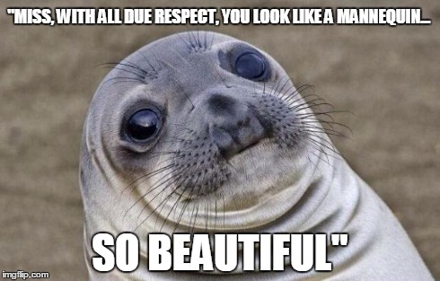 Awkward Moment Sealion | "MISS, WITH ALL DUE RESPECT, YOU LOOK LIKE A MANNEQUIN... SO BEAUTIFUL" | image tagged in memes,awkward moment sealion | made w/ Imgflip meme maker