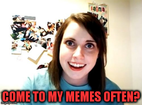 Overly Attached Girlfriend Meme | COME TO MY MEMES OFTEN? | image tagged in memes,overly attached girlfriend | made w/ Imgflip meme maker