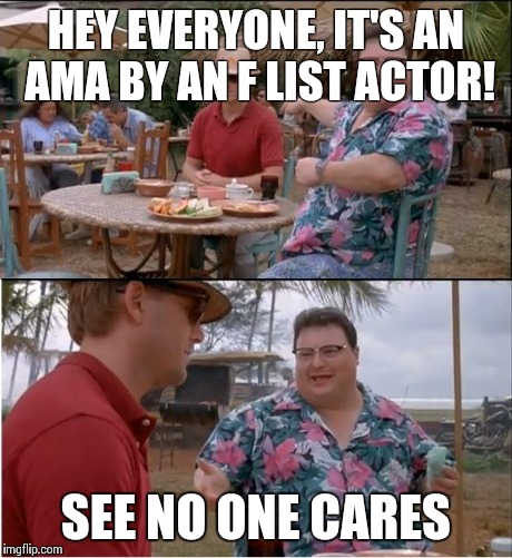 See Nobody Cares Meme | HEY EVERYONE, IT'S AN AMA BY AN F LIST ACTOR! SEE NO ONE CARES | image tagged in memes,see nobody cares | made w/ Imgflip meme maker
