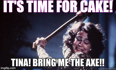 IT'S TIME FOR CAKE! | image tagged in axe | made w/ Imgflip meme maker