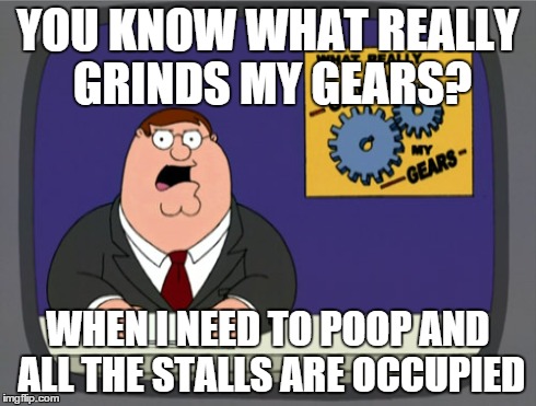 I hate this | YOU KNOW WHAT REALLY GRINDS MY GEARS? WHEN I NEED TO POOP AND ALL THE STALLS ARE OCCUPIED | image tagged in memes,peter griffin news | made w/ Imgflip meme maker
