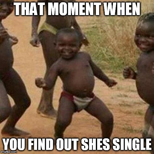 Third World Success Kid Meme | THAT MOMENT WHEN YOU FIND OUT SHES SINGLE | image tagged in memes,third world success kid | made w/ Imgflip meme maker
