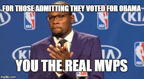 FOR THOSE ADMITTING THEY VOTED FOR OBAMA YOU THE REAL MVPS | image tagged in memes,you the real mvp | made w/ Imgflip meme maker