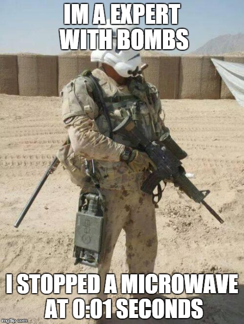 Marine Trooper | IM A EXPERT WITH BOMBS I STOPPED A MICROWAVE AT 0:01 SECONDS | image tagged in marine trooper | made w/ Imgflip meme maker