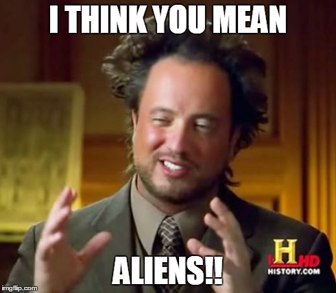 Ancient Aliens Meme | I THINK YOU MEAN ALIENS!! | image tagged in memes,ancient aliens | made w/ Imgflip meme maker