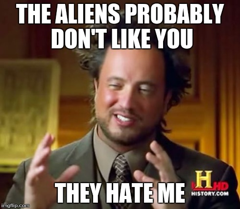 Ancient Aliens Meme | THE ALIENS PROBABLY DON'T LIKE YOU THEY HATE ME | image tagged in memes,ancient aliens | made w/ Imgflip meme maker