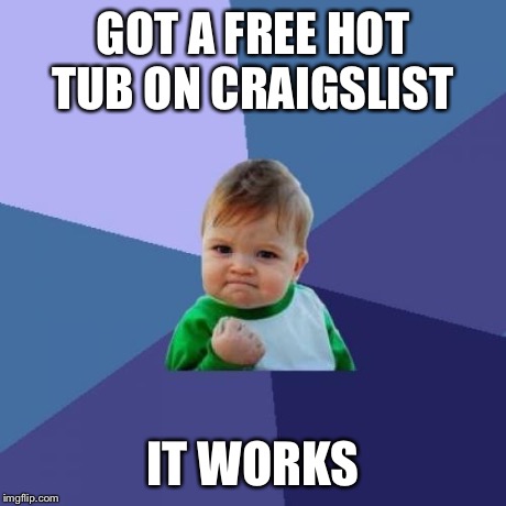 Success Kid | GOT A FREE HOT TUB ON CRAIGSLIST IT WORKS | image tagged in memes,success kid | made w/ Imgflip meme maker