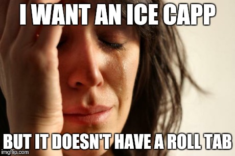 First World Problems Meme | I WANT AN ICE CAPP BUT IT DOESN'T HAVE A ROLL TAB | image tagged in memes,first world problems | made w/ Imgflip meme maker