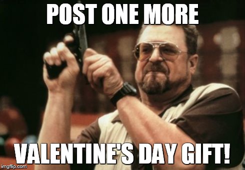 Am I The Only One Around Here | POST ONE MORE VALENTINE'S DAY GIFT! | image tagged in memes,am i the only one around here | made w/ Imgflip meme maker
