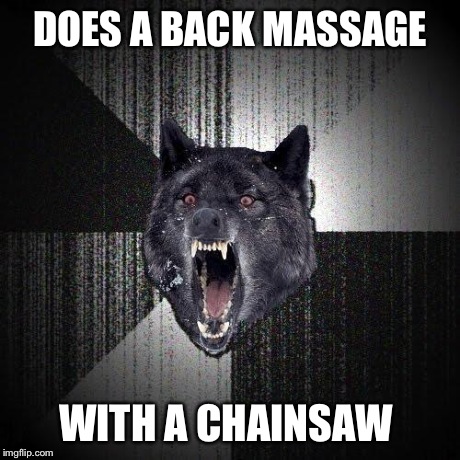Insanity Wolf | DOES A BACK MASSAGE WITH A CHAINSAW | image tagged in memes,insanity wolf | made w/ Imgflip meme maker