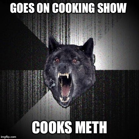 Insanity Wolf | GOES ON COOKING SHOW COOKS METH | image tagged in memes,insanity wolf | made w/ Imgflip meme maker