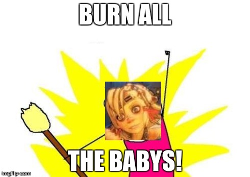 X All The Y | BURN ALL THE BABYS! | image tagged in memes,x all the y | made w/ Imgflip meme maker