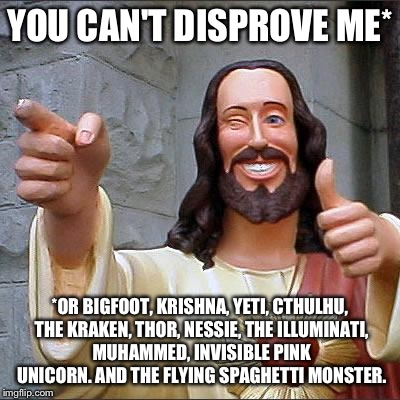 I mean, really... | YOU CAN'T DISPROVE ME* *OR BIGFOOT, KRISHNA, YETI, CTHULHU, THE KRAKEN, THOR, NESSIE, THE ILLUMINATI, MUHAMMED, INVISIBLE PINK UNICORN. AND  | image tagged in memes,buddy christ | made w/ Imgflip meme maker