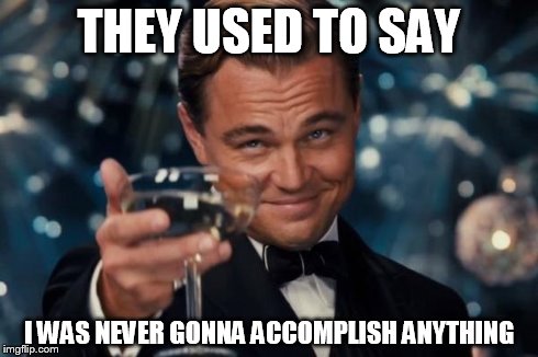 Leonardo Dicaprio Cheers | THEY USED TO SAY I WAS NEVER GONNA ACCOMPLISH ANYTHING | image tagged in memes,leonardo dicaprio cheers | made w/ Imgflip meme maker