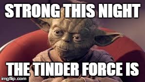 Yoda Tinder | STRONG THIS NIGHT THE TINDER FORCE IS | image tagged in yoda tinder | made w/ Imgflip meme maker