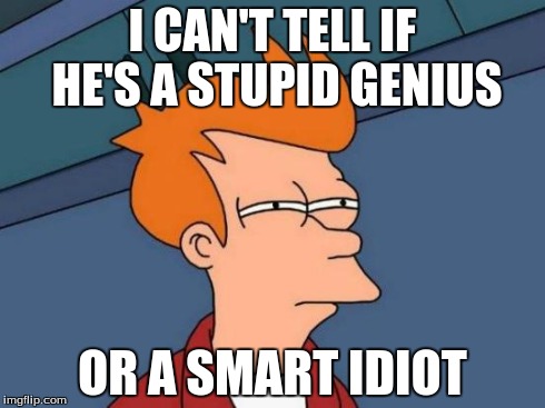 Futurama Fry Meme | I CAN'T TELL IF HE'S A STUPID GENIUS OR A SMART IDIOT | image tagged in memes,futurama fry | made w/ Imgflip meme maker