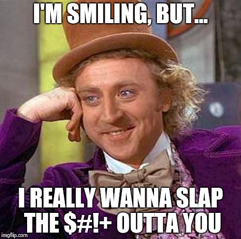 Creepy Condescending Wonka | I'M SMILING, BUT... I REALLY WANNA SLAP THE $#!+ OUTTA YOU | image tagged in memes,creepy condescending wonka | made w/ Imgflip meme maker