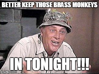 Baby it's cold outside | BETTER KEEP THOSE BRASS MONKEYS IN TONIGHT!!! | image tagged in advice | made w/ Imgflip meme maker