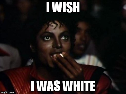 Michael Jackson Popcorn | I WISH I WAS WHITE | image tagged in memes,michael jackson popcorn | made w/ Imgflip meme maker