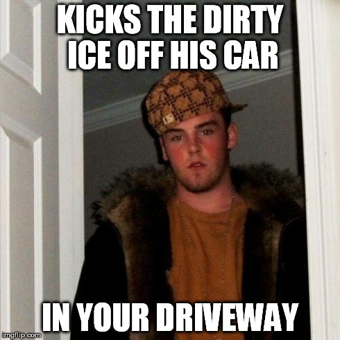 Scumbag Steve Meme | KICKS THE DIRTY ICE OFF HIS CAR IN YOUR DRIVEWAY | image tagged in memes,scumbag steve | made w/ Imgflip meme maker