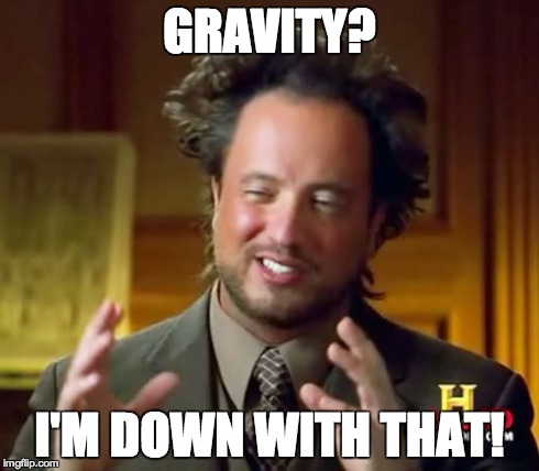 Ancient Aliens Meme | GRAVITY? I'M DOWN WITH THAT! | image tagged in memes,ancient aliens | made w/ Imgflip meme maker