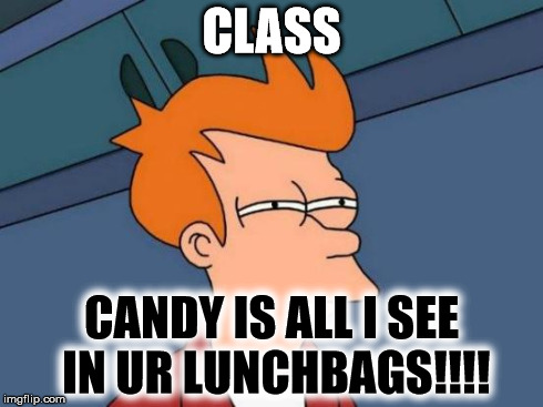 Futurama Fry Meme | CLASS CANDY IS ALL I SEE IN UR LUNCHBAGS!!!! | image tagged in memes,futurama fry | made w/ Imgflip meme maker