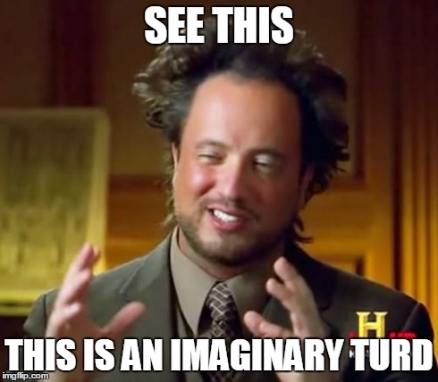 Ancient Aliens Meme | SEE THIS THIS IS AN IMAGINARY TURD | image tagged in memes,ancient aliens | made w/ Imgflip meme maker