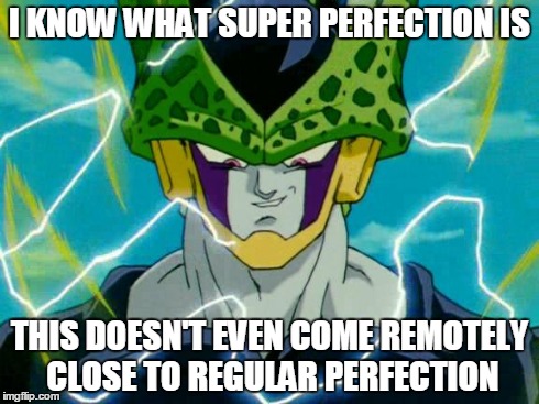Dragon Ball Z Perfect Cell | I KNOW WHAT SUPER PERFECTION IS THIS DOESN'T EVEN COME REMOTELY CLOSE TO REGULAR PERFECTION | image tagged in dragon ball z perfect cell | made w/ Imgflip meme maker