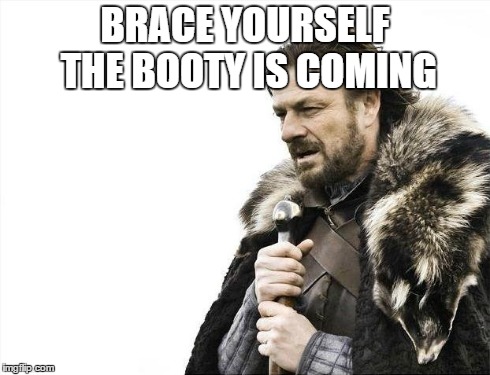 Brace Yourselves X is Coming | BRACE YOURSELF THE BOOTY IS COMING | image tagged in memes,brace yourselves x is coming | made w/ Imgflip meme maker