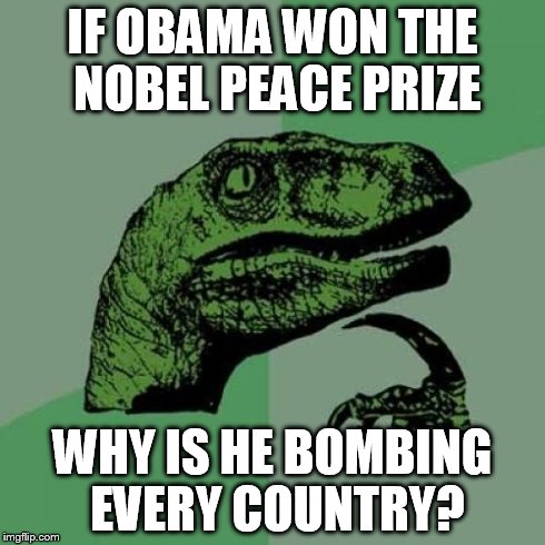 Philosoraptor Meme | IF OBAMA WON THE NOBEL PEACE PRIZE WHY IS HE BOMBING EVERY COUNTRY? | image tagged in memes,philosoraptor | made w/ Imgflip meme maker