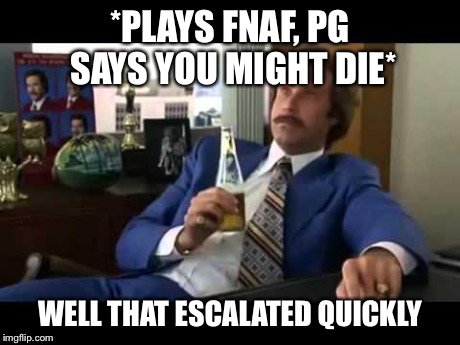 Well That Escalated Quickly Meme | *PLAYS FNAF, PG SAYS YOU MIGHT DIE* WELL THAT ESCALATED QUICKLY | image tagged in memes,well that escalated quickly | made w/ Imgflip meme maker