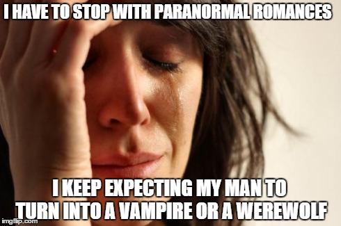 First World Problems Meme | I HAVE TO STOP WITH PARANORMAL ROMANCES I KEEP EXPECTING MY MAN TO TURN INTO A VAMPIRE OR A WEREWOLF | image tagged in memes,first world problems | made w/ Imgflip meme maker