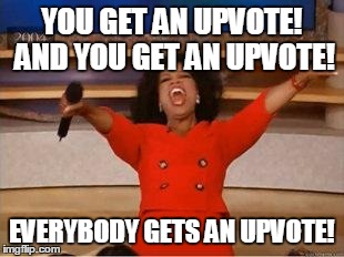 Oprah You Get A | YOU GET AN UPVOTE! AND YOU GET AN UPVOTE! EVERYBODY GETS AN UPVOTE! | image tagged in you get an oprah | made w/ Imgflip meme maker