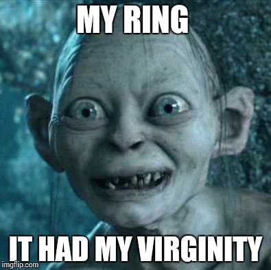 Gollum | MY RING IT HAD MY VIRGINITY | image tagged in memes,gollum | made w/ Imgflip meme maker