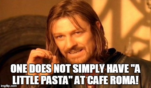 One Does Not Simply | ONE DOES NOT SIMPLY HAVE "A LITTLE PASTA" AT CAFE ROMA! | image tagged in memes,one does not simply | made w/ Imgflip meme maker