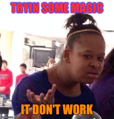 Black Girl Wat Meme | TRYIN SOME MAGIC IT DON'T WORK | image tagged in memes,black girl wat | made w/ Imgflip meme maker
