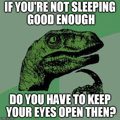 Philosoraptor Meme | IF YOU'RE NOT SLEEPING GOOD ENOUGH DO YOU HAVE TO KEEP YOUR EYES OPEN THEN? | image tagged in memes,philosoraptor | made w/ Imgflip meme maker