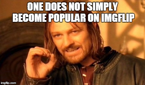 One Does Not Simply | ONE DOES NOT SIMPLY BECOME POPULAR ON IMGFLIP | image tagged in memes,one does not simply | made w/ Imgflip meme maker