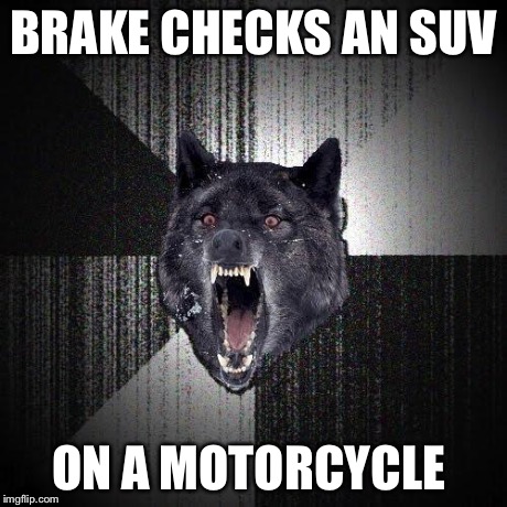 Insanity Wolf Meme | BRAKE CHECKS AN SUV ON A MOTORCYCLE | image tagged in memes,insanity wolf,AdviceAnimals | made w/ Imgflip meme maker