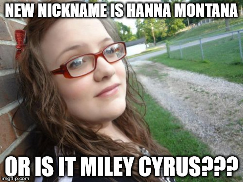 Bad Luck Hannah | NEW NICKNAME IS HANNA MONTANA OR IS IT MILEY CYRUS??? | image tagged in memes,bad luck hannah | made w/ Imgflip meme maker