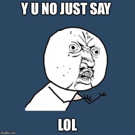 Y U No Meme | Y U NO JUST SAY LOL | image tagged in memes,y u no | made w/ Imgflip meme maker