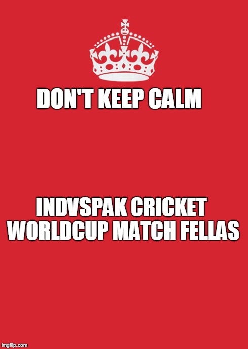 Keep Calm And Carry On Red | DON'T KEEP CALM INDVSPAK CRICKET WORLDCUP MATCH FELLAS | image tagged in memes,keep calm and carry on red | made w/ Imgflip meme maker